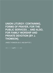 Union Liturgy; Containing, Forms of Prayer, for the Public Services and Also, for Family Worship and Private Devotion [By J. Thomson].,1150135662,9781150135668