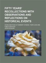 Fifty Years' Recollections with Observations and Reflections on Historical Events; Giving Sketches of Eminent Citizens, Their Lives and Public Services,123418186X,9781234181864