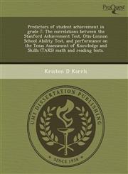 Predictors of student achievement in grade 7 The correlations between the Stanford Achievement Test, Otis-Lennon School Ability Test, and performance on the Texas Assessment of Knowledge and Skills (TAKS) math and reading tests.,1244051160,9781244051164