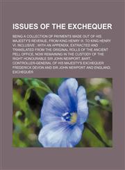 Issues of the Exchequer; being a collection of payments made out of His Majesty's revenue, from King Henry III. to King Henry VI. inclusive  with an appendix, extracted and translated from the original rolls of the ancient Pell Office, now remaining in th,1150562080,9781150562082