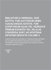 Bibliotheca Hebraea, Sive Notitia Tum Auctorum Hebr. Cuiuscunque Aetatis, Tum Scriptorum Quae Vel Hebraice Primum Exarata Vel Ab Aliis Conversa Svnt, Ad Nostram Aetatem Deducta; Complectens Accessiones Et Emendationes Inprimis Ad Volume 4,123680838X,9781236808387