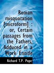 Roman misquotation [microform] or, Certain passages from the Fathers, Adduced in a Work Entitle,1113594225,9781113594228
