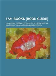 1721 Books (Study Guide) 1721 Novels, Persian Letters, 1721 in Literature, an Universal Etymological English Dictionary,1158673418,9781158673414