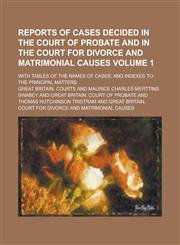 Reports of Cases Decided in the Court of Probate and in the Court for Divorce and Matrimonial Causes; With Tables of the Names of Cases, and Indexes to the Principal Matters Volume 1,123684355X,9781236843555