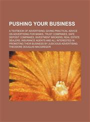 Pushing Your Business; A Textbook of Advertising Giving Practical Advice on Advertising for Banks, Trust Companies, Safe Deposit Companies, Investment,1236382927,9781236382924