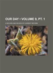Our Day (Volume 9, pt. 1); A Record and Review of Current Reform,1153872285,9781153872287