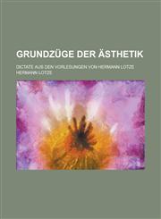 Grundzuge Der Asthetik; Dictate Aus Den Vorlesungen Von Hermann Lotze,1234552485,9781234552480