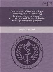 Factors that differentiate high-achieving and low-achieving language minority students enrolled in a middle school Spanish two-way immersion program.,1249050200,9781249050209