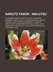 Naruto Fanon - Ninjutsu 8 Trigrams Barrier, Absolute Zero, Advanced Rasengan, Aero Claw, All human bond seal, Ame-no-kagaseo, Amplification Summoning Technique, Amplification Summoning Technique, Animal Coin Summoning, Aqua Bullet Jutsu, Astral Projectio,1234719487,9781234719487