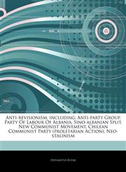 Articles On Anti-revisionism, including Anti-party Group, Party Of Labour Of Albania, Sino-albanian Split, New Communist Movement, Chilean Communist Party (proletarian Action), Neo-stalinism,1242991565,9781242991561