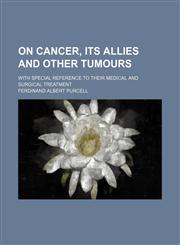 On Cancer, Its Allies and Other Tumours; With Special Reference to Their Medical and Surgical Treatment,1150004886,9781150004889