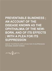 Preventable Blindness; An Account of the Disease Known as the Ophthalmia of the New-Born, and of Its Effects With a Plea for Its Suppression. and of Its Effects With a Plea for Its Suppression,1151424994,9781151424990