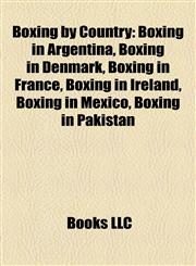 Boxing by Country Boxing in Argentina, Boxing in Denmark, Boxing in France, Boxing in Ireland, Boxing in Mexico, Boxing in Pakistan,1157784305,9781157784302