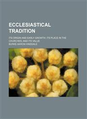 Ecclesiastical tradition; its origin and early growth its place in the churches and its value,1151151556,9781151151551