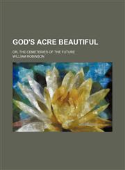 God's Acre Beautiful; Or, the Cemeteries of the Future,1459096177,9781459096172