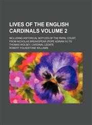 Lives of the English cardinals Volume 2; including historical notices of the papal court, from Nicholas Breakspear (Pope Adrian IV) to Thomas Wolsey, Cardinal Legate,1150569182,9781150569180