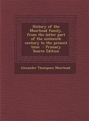 History of the Moorhead family, from the latter part of the sixteenth century to the present time  - Primary Source Edition,1295760096,9781295760091