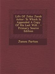 Life of John Jacob Astor To Which Is Appended a Copy of His Last Will... - Primary Source Edition,1295478714,9781295478712