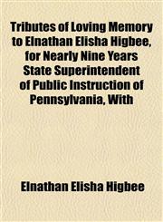 Tributes of Loving Memory to Elnathan Elisha Higbee, for Nearly Nine Years State Superintendent of Public Instruction of Pennsylvania, With,1153194619,9781153194617