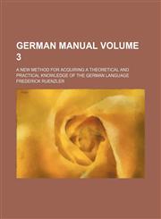 German manual Volume 3 ; A new method for acquiring a theoretical and practical knowledge of the German language,113014514X,9781130145144