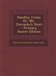 Handley Cross; Or, Mr. Jorrocks's Hunt - Primary Source Edition,1293666165,9781293666166