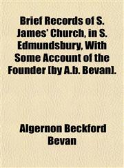 Brief Records of S. James' Church, in S. Edmundsbury, With Some Account of the Founder [by A.b. Bevan].,1151599972,9781151599971
