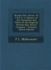 British East Africa, or I B E a A History of the Formation and Work of the Imperial British East Africa Company - Primary Source Edition,128798133X,9781287981336