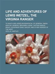 Life and Adventures of Lewis Wetzel, the Virginia Ranger; To Which Are Added Biographical of General Simon Kenton, General Benjamin Logan, Captain Samuel Brady, Governor Isaac Shelby, and Other Heroes of the West,1150874309,9781150874307