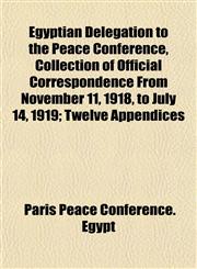 Egyptian Delegation to the Peace Conference, Collection of Official Correspondence From November 11, 1918, to July 14, 1919; Twelve Appendices,1154939847,9781154939842