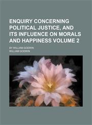 Enquiry concerning political justice, and its influence on morals and happiness Volume 2 ; by William Godwin,1152522981,9781152522985