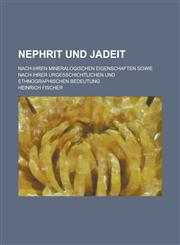 Nephrit Und Jadeit; Nach Ihren Mineralogischen Eigenschaften Sowie Nach Ihrer Urgesschichtlichen Und Ethnographischen Bedeutung,1153567520,9781153567527