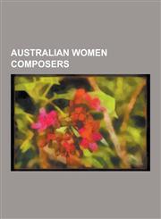 Australian Women Composers Lisa Gerrard, Katia Tiutiunnik, May Brahe, Liza Lim, Dulcie Holland, List of Australian Women Composers, Peggy Glanvil,1230534482,9781230534480