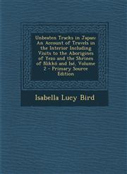 Unbeaten Tracks in Japan An Account of Travels in the Interior Including Visits to the Aborigines of Yezo and the Shrines of Nikko and Ise, Vol,1287481418,9781287481416