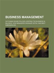 Business Management; Outlining Sound Policies, Keeping the Business in Balance, How Managers Organize Detail and Meet Emergencies,1151711799,9781151711793