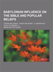 Babylonian Influence on the Bible and Popular Beliefs; T Hom and Tiamat, Hades and Satan A Comparative Study of Genesis I. 2,1230340696,9781230340692