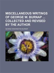 Miscellaneous Writings of George W. Burnap Collected and Revised by the Author,1235751201,9781235751202