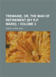 Tremaine, Or, the Man of Refinement [By R.P. Ward]. (Volume 3),1154115054,9781154115055