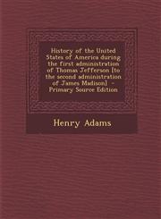 History of the United States of America During the First Administration of Thomas Jefferson [To the Second Administration of James Madison] - Primary,129539975X,9781295399758