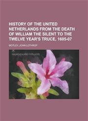 History of the United Netherlands from the Death of William the Silent to the Twelve Year's Truce, 1605-07,1153628783,9781153628785