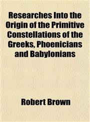 Researches Into the Origin of the Primitive Constellations of the Greeks, Phoenicians and Babylonians,1154916855,9781154916850
