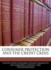 CONSUMER PROTECTION AND THE CREDIT CRISIS,1240565534,9781240565535
