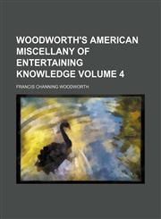 Woodworth's American miscellany of entertaining knowledge Volume 4,1130426947,9781130426946