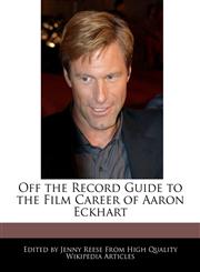 Off the Record Guide to the Film Career of Aaron Eckhart,1241016240,9781241016241