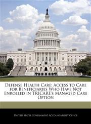 Defense Health Care Access to Care for Beneficiaries Who Have Not Enrolled in TRICARE's Managed Care Option,124071064X,9781240710645