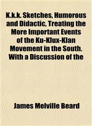 K.k.k. Sketches, Humorous and Didactic, Treating the More Important Events of the Ku-Klux-Klan Movement in the South. With a Discussion of the,1152362305,9781152362307