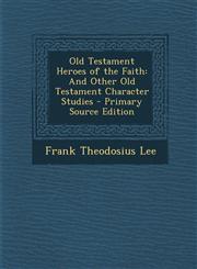 Old Testament Heroes of the Faith And Other Old Testament Character Studies - Primary Source Edition,1287907423,9781287907428