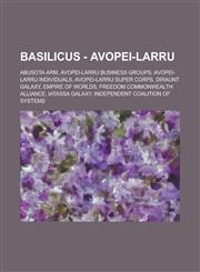 Basilicus - Avopei-Larru Abusota Arm, Avopei-Larru Business Groups, Avopei-Larru Individuals, Avopei-Larru Super Corps, Diraunt Galaxy, Empire of Worlds, Freedom Commonwealth Alliance, Iatassa Galaxy, Independent Coalition of Systems,1234740710,9781234740719