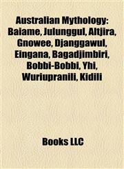 Australian Mythology Introduction Baiame, Julunggul, Altjira, Gnowee, Djanggawul, Eingana, Bagadjimbiri, Bobbi-Bobbi, Yhi, Wuriupranili,1155320751,9781155320755