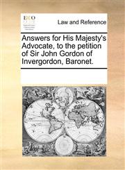Answers for His Majesty's Advocate, to the petition of Sir John Gordon of Invergordon, Baronet.,1170003508,9781170003503