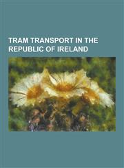Tram Transport in the Republic of Ireland Cork Electric Tramways and Lighting Company, Corrib Light Rail, Dublin and Blessington Steam Tramway, Dubli,1230545344,9781230545349